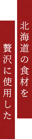 北海道の食材を贅沢に使用した
